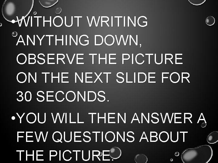  • WITHOUT WRITING ANYTHING DOWN, OBSERVE THE PICTURE ON THE NEXT SLIDE FOR