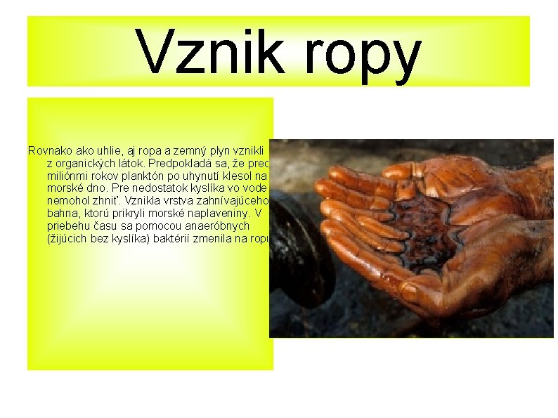 Vznik ropy Rovnako uhlie, aj ropa a zemný plyn vznikli z organických látok. Predpokladá