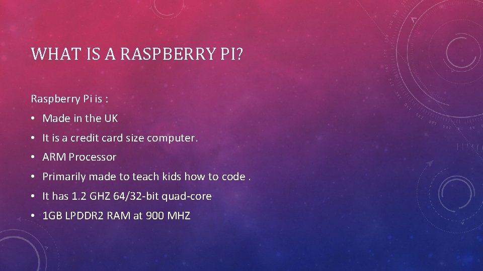 WHAT IS A RASPBERRY PI? Raspberry Pi is : • Made in the UK