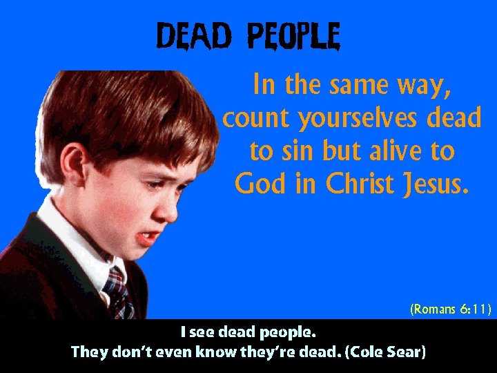 Dead People In the same way, count yourselves dead to sin but alive to