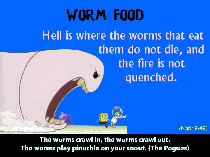 Worm Food Hell is where the worms that eat them do not die, and