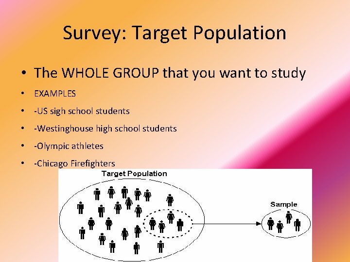 Survey: Target Population • The WHOLE GROUP that you want to study • EXAMPLES