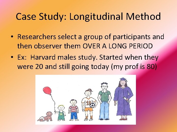 Case Study: Longitudinal Method • Researchers select a group of participants and then observer