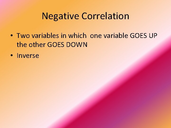 Negative Correlation • Two variables in which one variable GOES UP the other GOES