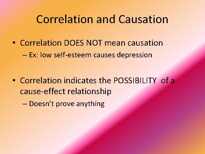 Correlation and Causation • Correlation DOES NOT mean causation – Ex: low self-esteem causes