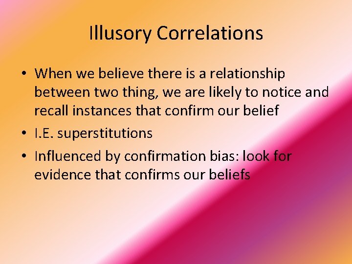 Illusory Correlations • When we believe there is a relationship between two thing, we