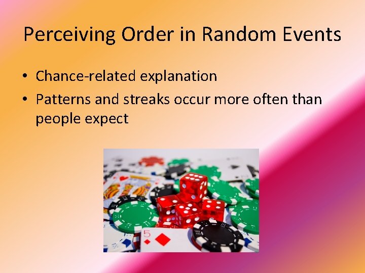 Perceiving Order in Random Events • Chance-related explanation • Patterns and streaks occur more