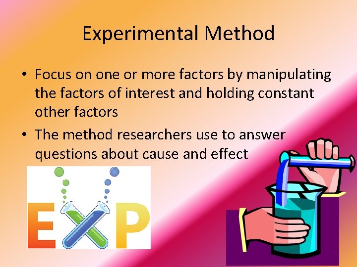 Experimental Method • Focus on one or more factors by manipulating the factors of
