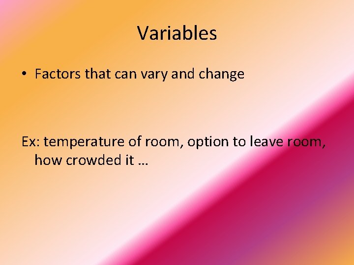 Variables • Factors that can vary and change Ex: temperature of room, option to