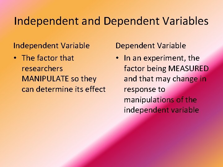 Independent and Dependent Variables Independent Variable • The factor that researchers MANIPULATE so they
