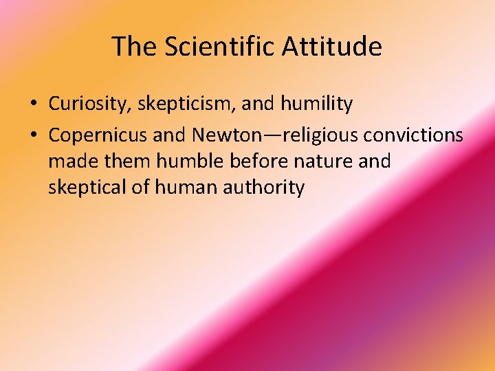 The Scientific Attitude • Curiosity, skepticism, and humility • Copernicus and Newton—religious convictions made