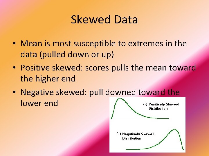 Skewed Data • Mean is most susceptible to extremes in the data (pulled down