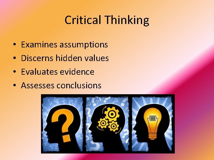 Critical Thinking • • Examines assumptions Discerns hidden values Evaluates evidence Assesses conclusions 