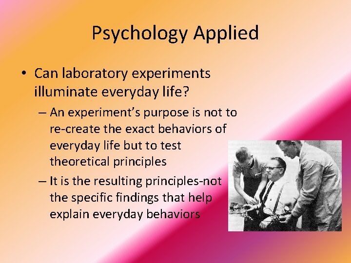 Psychology Applied • Can laboratory experiments illuminate everyday life? – An experiment’s purpose is