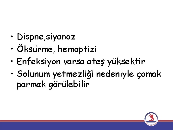  • • Dispne, siyanoz Öksürme, hemoptizi Enfeksiyon varsa ateş yüksektir Solunum yetmezliği nedeniyle