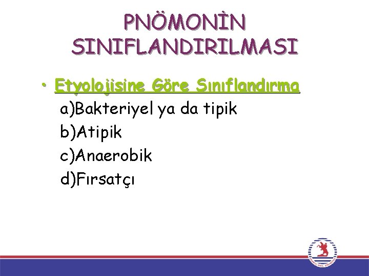 PNÖMONİN SINIFLANDIRILMASI • Etyolojisine Göre Sınıflandırma a)Bakteriyel ya da tipik b)Atipik c)Anaerobik d)Fırsatçı 