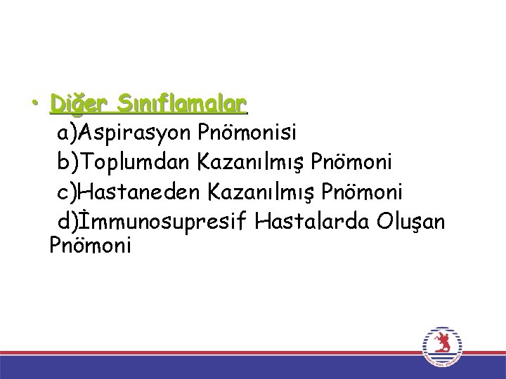  • Diğer Sınıflamalar a)Aspirasyon Pnömonisi b)Toplumdan Kazanılmış Pnömoni c)Hastaneden Kazanılmış Pnömoni d)İmmunosupresif Hastalarda