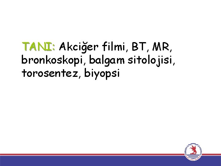 TANI: Akciğer filmi, BT, MR, bronkoskopi, balgam sitolojisi, torosentez, biyopsi 