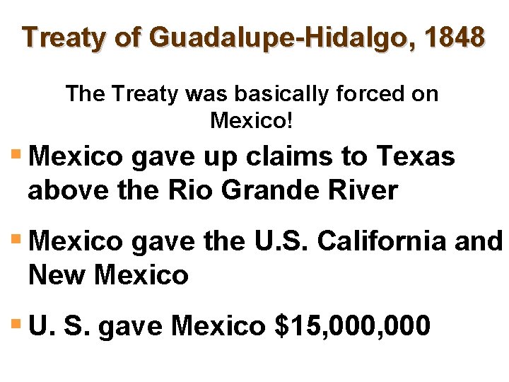 Treaty of Guadalupe-Hidalgo, 1848 The Treaty was basically forced on Mexico! § Mexico gave