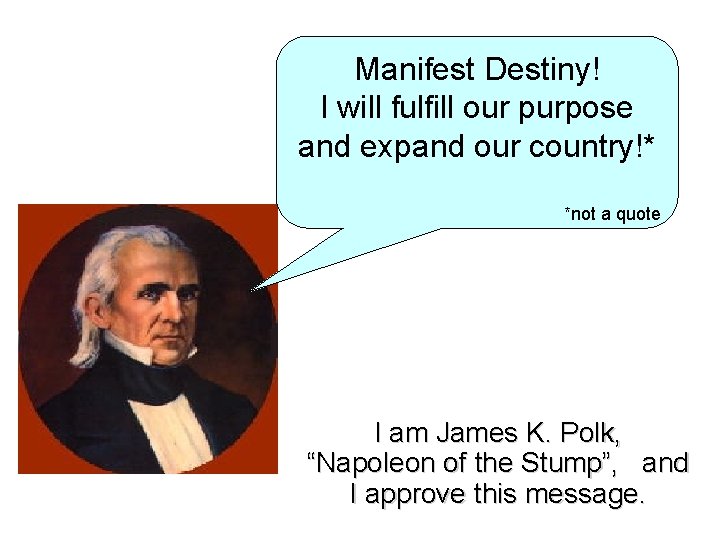 Manifest Destiny! I will fulfill our purpose and expand our country!* *not a quote