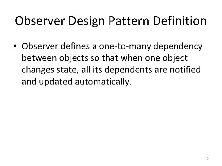 Observer Design Pattern Definition • Observer defines a one-to-many dependency between objects so that