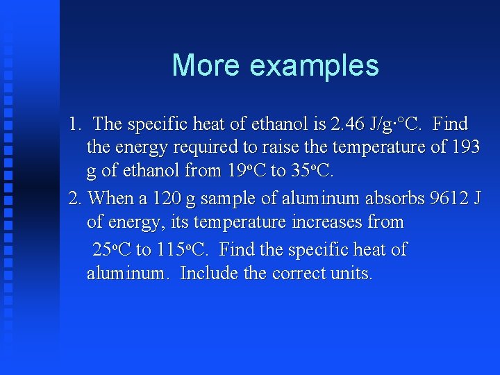 More examples 1. The specific heat of ethanol is 2. 46 J/g∙°C. Find the