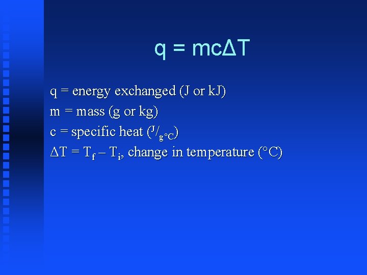 q = mcΔT q = energy exchanged (J or k. J) m = mass