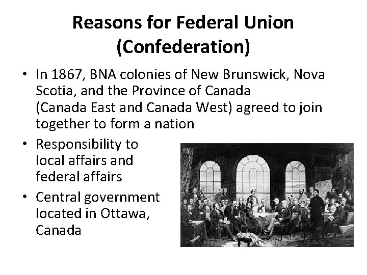 Reasons for Federal Union (Confederation) • In 1867, BNA colonies of New Brunswick, Nova