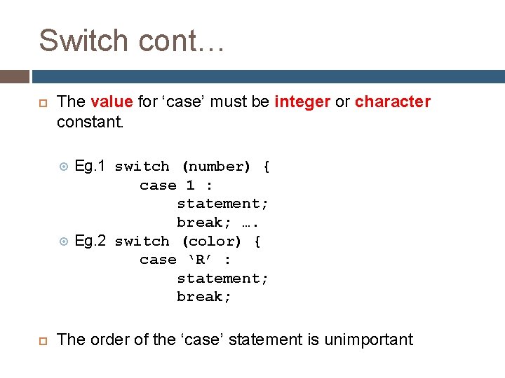 Switch cont… The value for ‘case’ must be integer or character constant. Eg. 1 Switch cont… The value for ‘case’ must be integer or character constant. Eg. 1