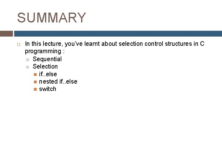 SUMMARY In this lecture, you’ve learnt about selection control structures in C programming : SUMMARY In this lecture, you’ve learnt about selection control structures in C programming :