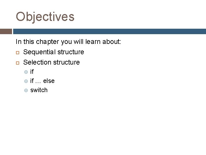 Objectives In this chapter you will learn about: Sequential structure Selection structure if if Objectives In this chapter you will learn about: Sequential structure Selection structure if if
