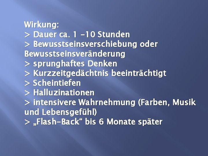 Wirkung: > Dauer ca. 1 -10 Stunden > Bewusstseinsverschiebung oder Bewusstseinsveränderung > sprunghaftes Denken