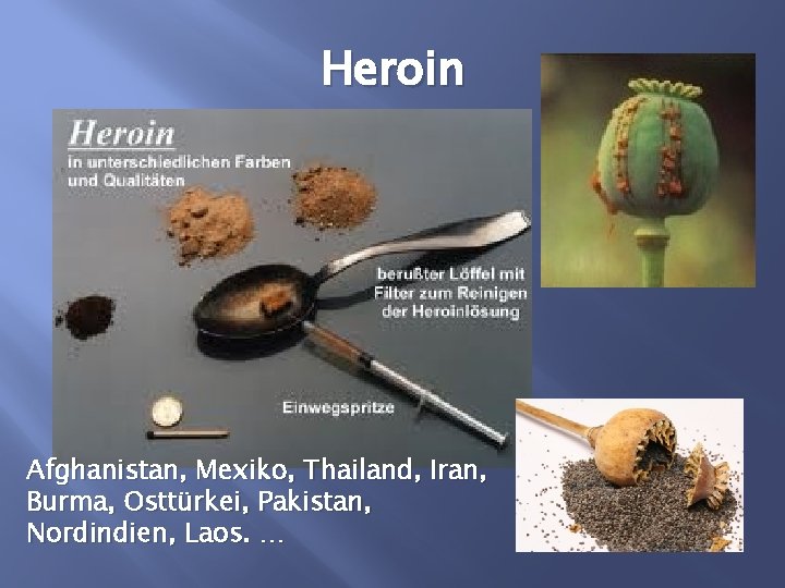 Heroin Afghanistan, Mexiko, Thailand, Iran, Burma, Osttürkei, Pakistan, Nordindien, Laos. … 