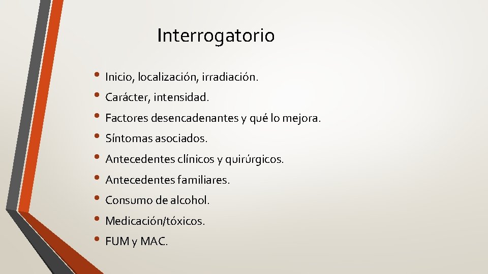 Interrogatorio • Inicio, localización, irradiación. • Carácter, intensidad. • Factores desencadenantes y qué lo