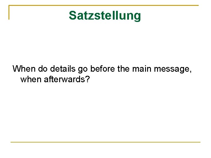 Satzstellung When do details go before the main message, when afterwards? 