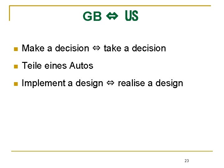 GB ⇔ US n Make a decision ⇔ take a decision n Teile eines