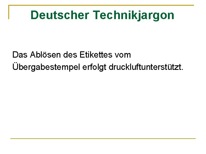 Deutscher Technikjargon Das Ablösen des Etikettes vom Übergabestempel erfolgt druckluftunterstützt. 