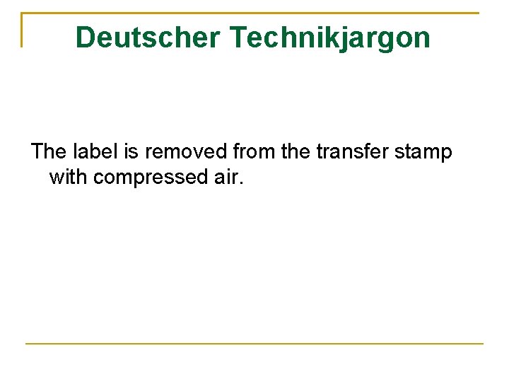 Deutscher Technikjargon The label is removed from the transfer stamp with compressed air. 