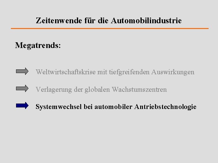 Zeitenwende für die Automobilindustrie Megatrends: Weltwirtschaftskrise mit tiefgreifenden Auswirkungen Verlagerung der globalen Wachstumszentren Systemwechsel