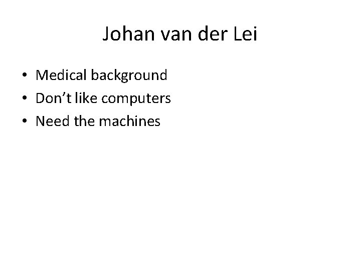Johan van der Lei • Medical background • Don’t like computers • Need the