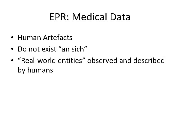 EPR: Medical Data • Human Artefacts • Do not exist “an sich” • “Real-world