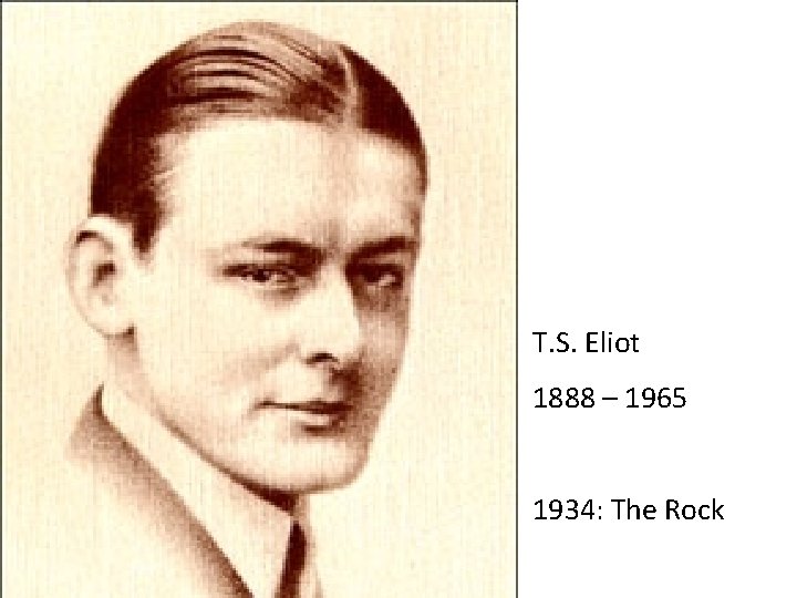T. S. Eliot 1888 – 1965 1934: The Rock 