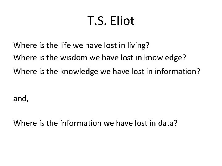 T. S. Eliot Where is the life we have lost in living? Where is