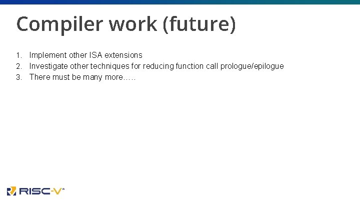 Compiler work (future) 1. Implement other ISA extensions 2. Investigate other techniques for reducing