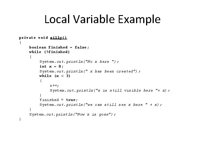 Local Variable Example private void silly() { boolean finished = false; while (!finished) { Local Variable Example private void silly() { boolean finished = false; while (!finished) {