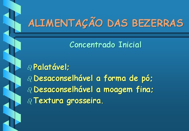 ALIMENTAÇÃO DAS BEZERRAS Concentrado Inicial b Palatável; b Desaconselhável a forma de pó; b