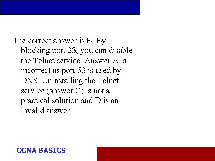 The correct answer is B. By blocking port 23, you can disable the Telnet