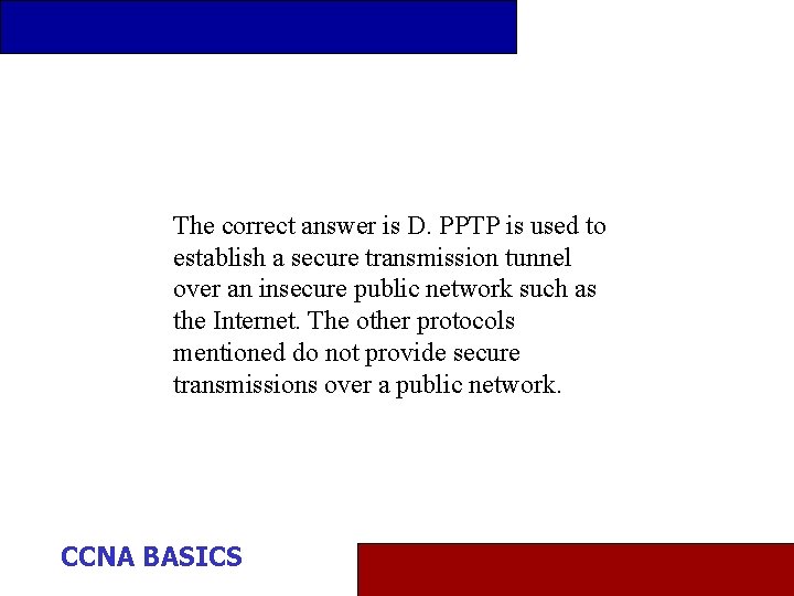 The correct answer is D. PPTP is used to establish a secure transmission tunnel