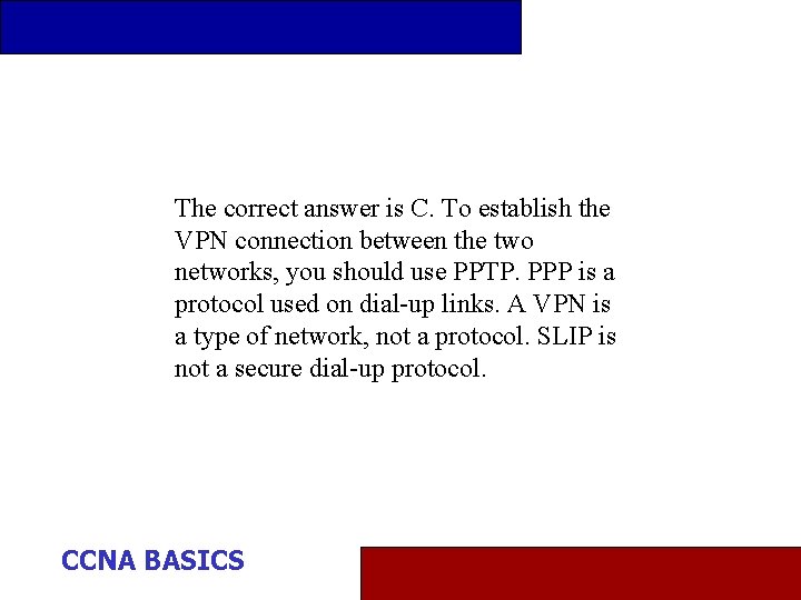 The correct answer is C. To establish the VPN connection between the two networks,