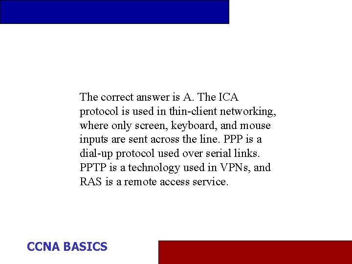 The correct answer is A. The ICA protocol is used in thin-client networking, where